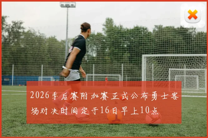 2026季后赛附加赛正式公布勇士客场对决时间定于16日早上10点