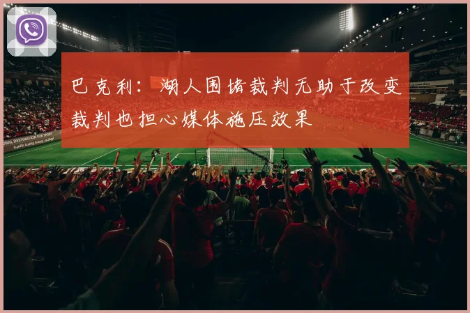 巴克利：湖人围堵裁判无助于改变裁判也担心媒体施压效果