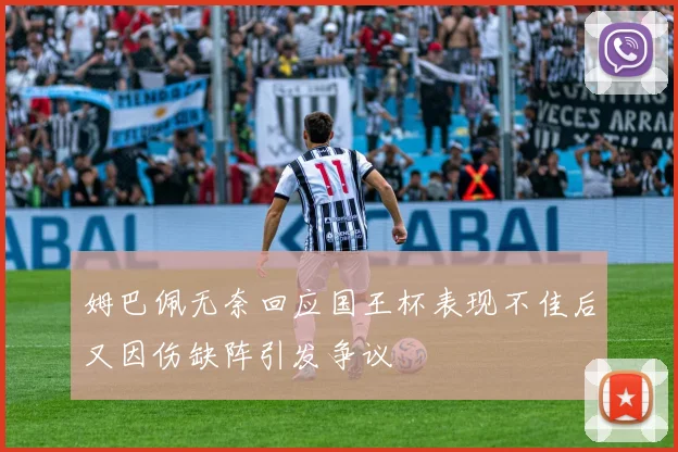 姆巴佩无奈回应国王杯表现不佳后又因伤缺阵引发争议