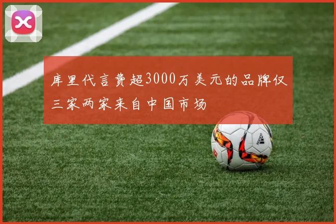 库里代言费超3000万美元的品牌仅三家两家来自中国市场