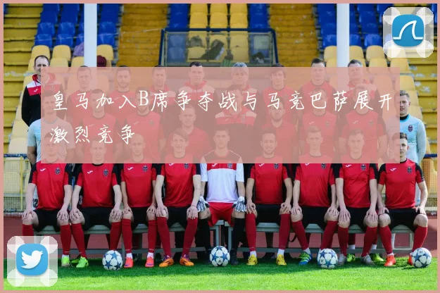皇马加入B席争夺战与马竞巴萨展开激烈竞争