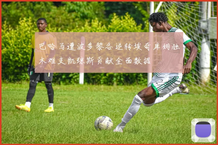 巴哈马遭波多黎各逆转埃奇库姆独木难支凯琼斯贡献全面数据