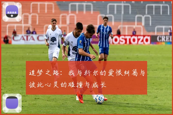 追梦之路：我与科尔的爱恨纠葛与彼此心灵的碰撞与成长