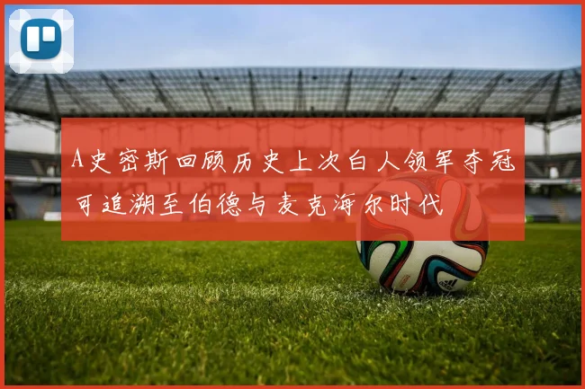 A史密斯回顾历史上次白人领军夺冠可追溯至伯德与麦克海尔时代