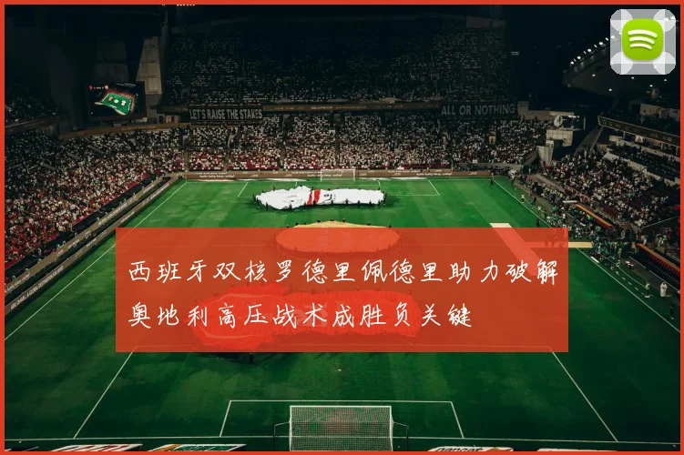 西班牙双核罗德里佩德里助力破解奥地利高压战术成胜负关键