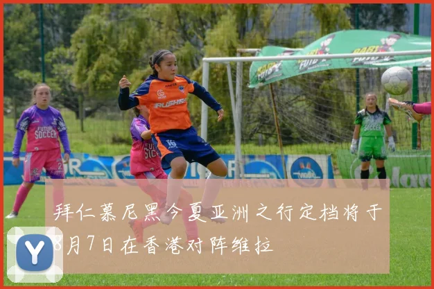 拜仁慕尼黑今夏亚洲之行定档将于8月7日在香港对阵维拉